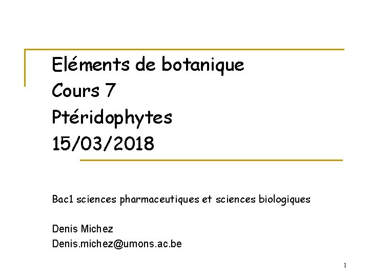 Eléments de botanique Cours 7 Ptéridophytes 15/03/2018 Bac 1 sciences pharmaceutiques et sciences biologiques