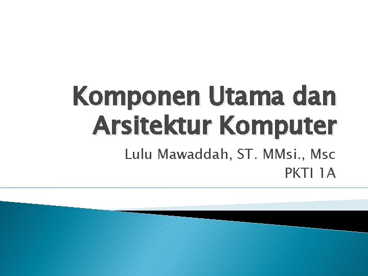 Komponen Utama dan Arsitektur Komputer Lulu Mawaddah, ST. MMsi. , Msc PKTI 1 A