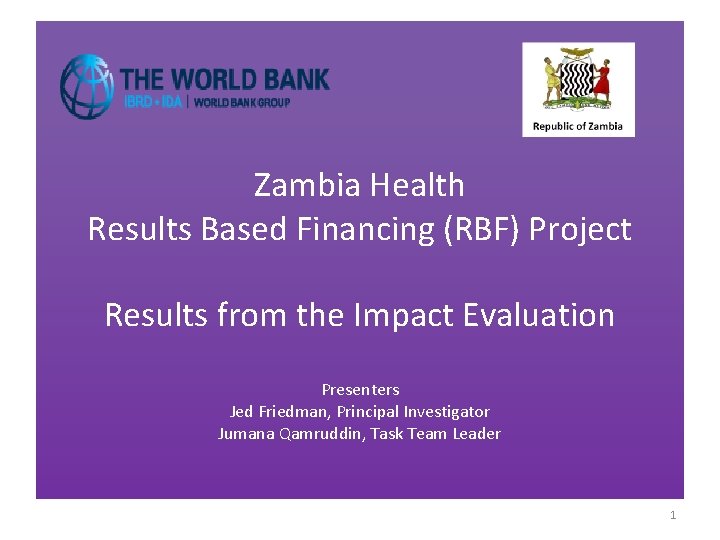 Zambia Health Results Based Financing (RBF) Project Results from the Impact Evaluation Presenters Jed