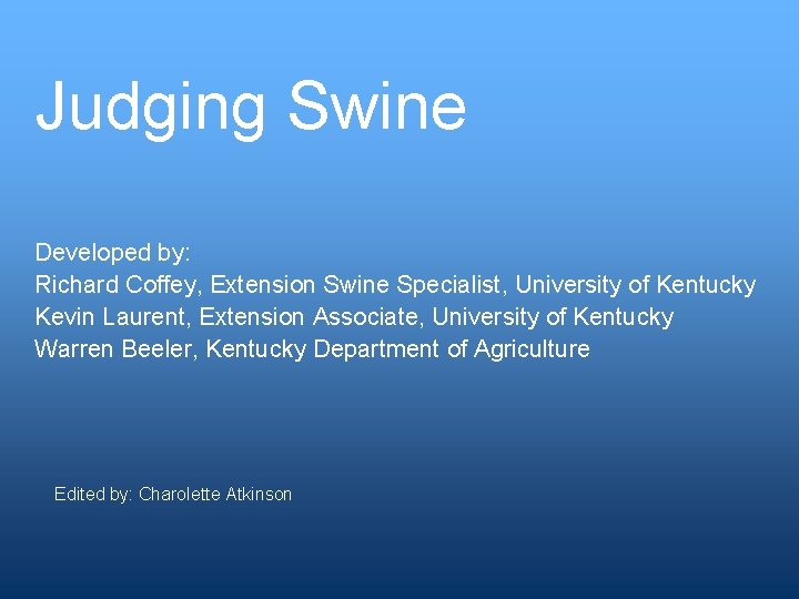 Judging Swine Developed by: Richard Coffey, Extension Swine Specialist, University of Kentucky Kevin Laurent,