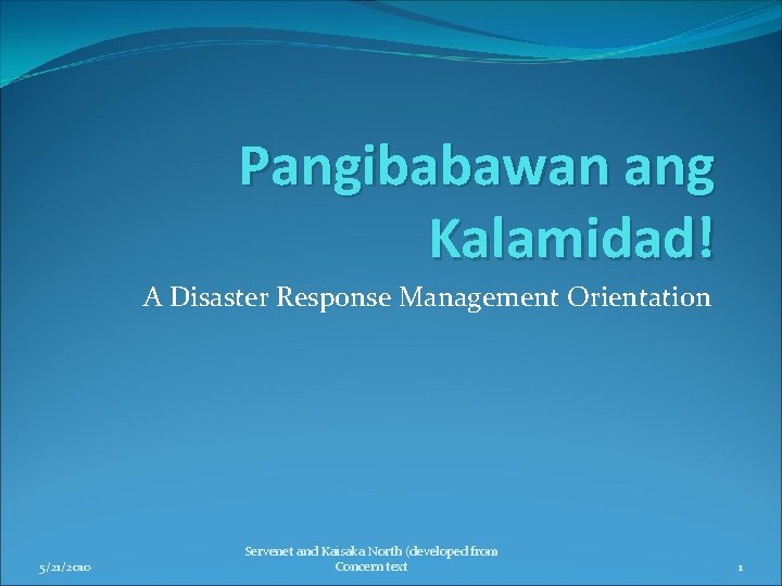 Pangibabawan ang Kalamidad! A Disaster Response Management Orientation 5/21/2010 Servenet and Kaisaka North (developed