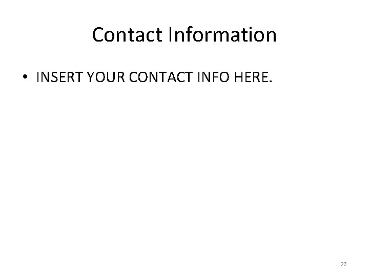 Contact Information • INSERT YOUR CONTACT INFO HERE. 27 