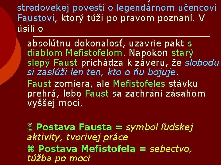 Faust – stredovekej povesti o legendárnom učencovi Faustovi, Faustovi ktorý túži po pravom poznaní.