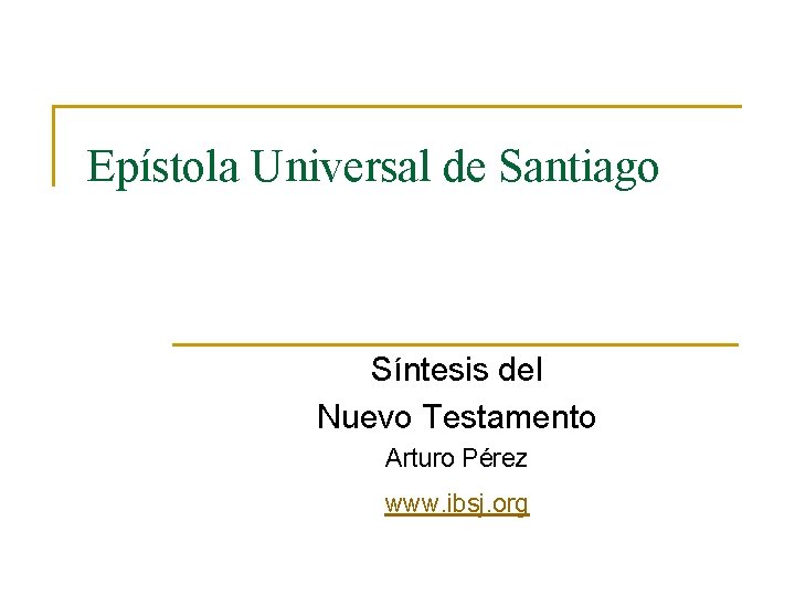 Epístola Universal de Santiago Síntesis del Nuevo Testamento Arturo Pérez www. ibsj. org 