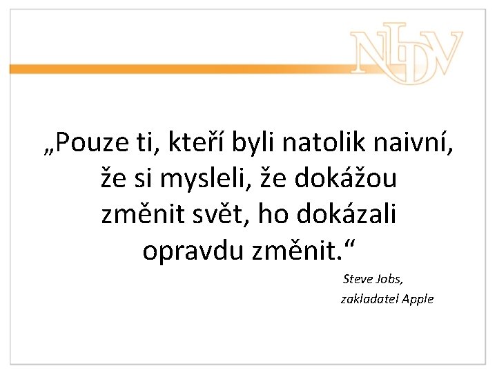 „Pouze ti, kteří byli natolik naivní, že si mysleli, že dokážou změnit svět, ho