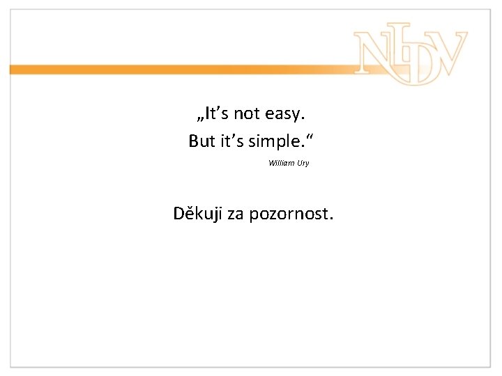 „It’s not easy. But it’s simple. “ William Ury Děkuji za pozornost. 