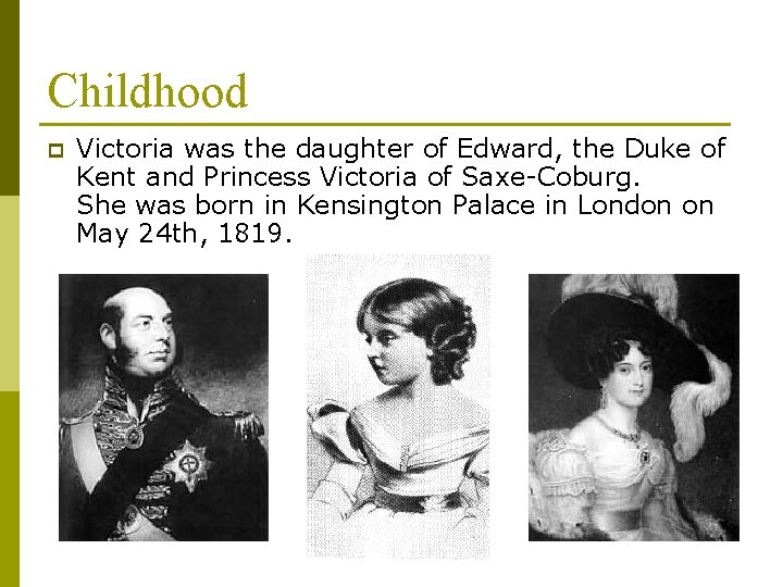 Childhood p Victoria was the daughter of Edward, the Duke of Kent and Princess