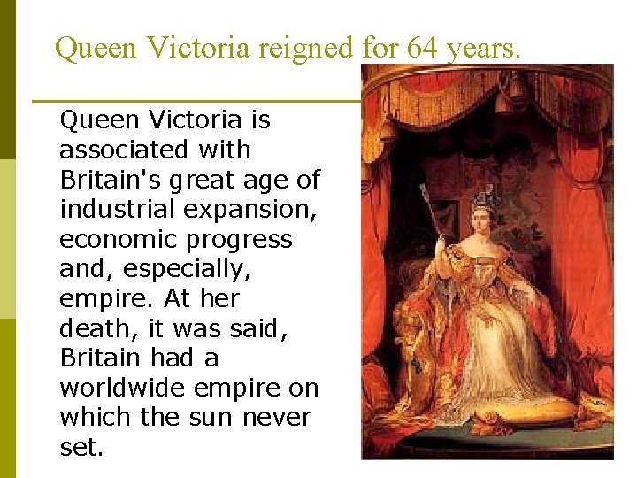 Queen Victoria reigned for 64 years. Queen Victoria is associated with Britain's great age