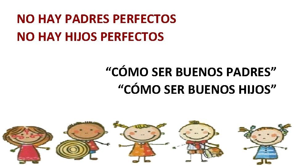 NO HAY PADRES PERFECTOS NO HAY HIJOS PERFECTOS “CÓMO SER BUENOS PADRES” “CÓMO SER NO HAY PADRES PERFECTOS NO HAY HIJOS PERFECTOS “CÓMO SER BUENOS PADRES” “CÓMO SER