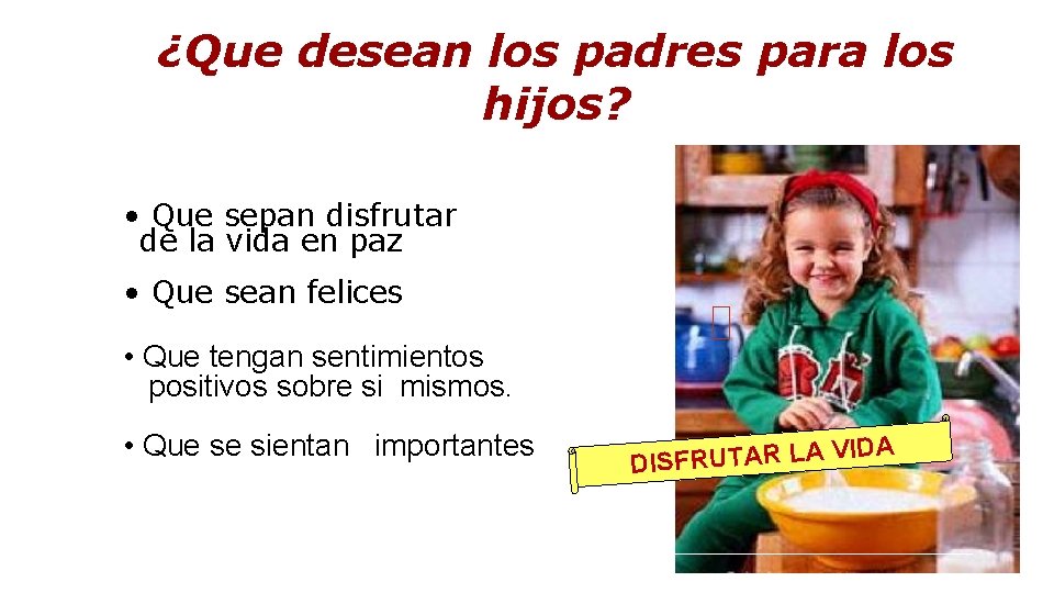 ¿Que desean los padres para los hijos? • Que sepan disfrutar de la vida ¿Que desean los padres para los hijos? • Que sepan disfrutar de la vida