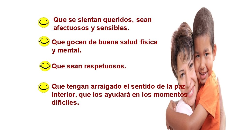 Que se sientan queridos, sean afectuosos y sensibles. Que gocen de buena salud física Que se sientan queridos, sean afectuosos y sensibles. Que gocen de buena salud física