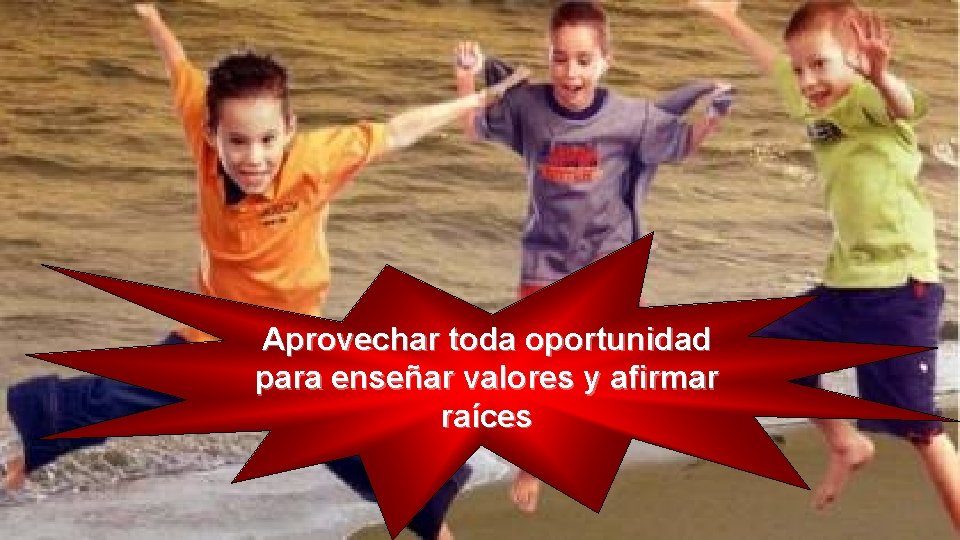 Aprovechar toda oportunidad para enseñar valores y afirmar raíces Aprovechar toda oportunidad para enseñar valores y afirmar raíces