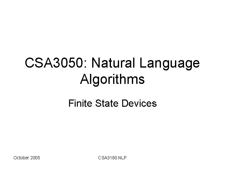 CSA 3050: Natural Language Algorithms Finite State Devices October 2005 CSA 3180 NLP 