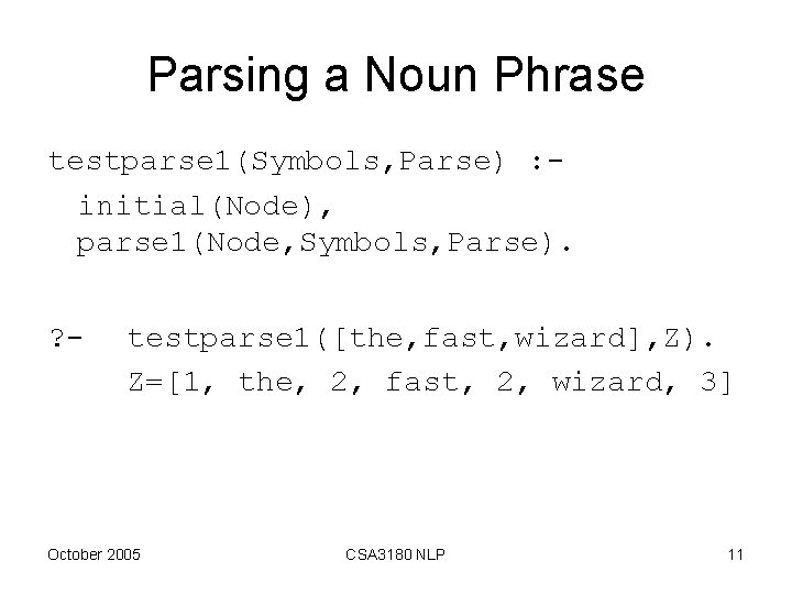 Parsing a Noun Phrase testparse 1(Symbols, Parse) : initial(Node), parse 1(Node, Symbols, Parse). ?