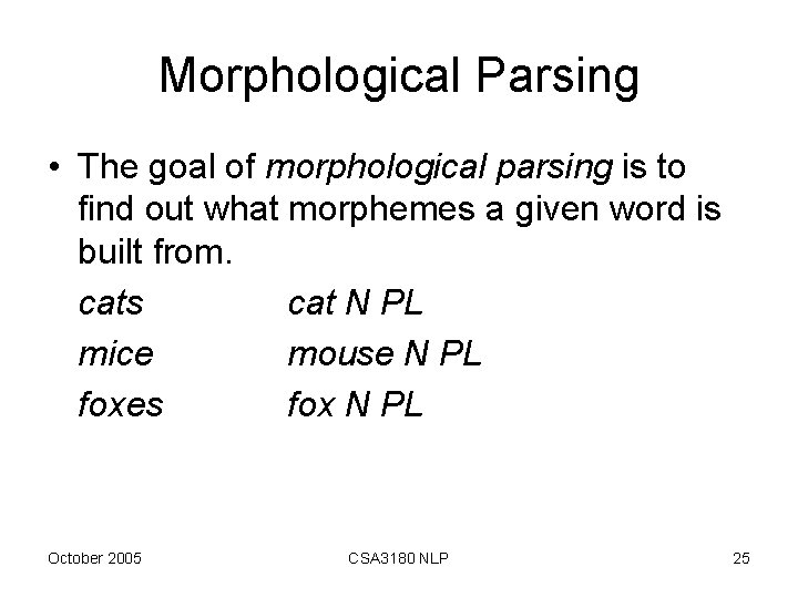 Morphological Parsing • The goal of morphological parsing is to find out what morphemes