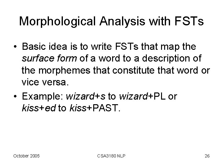 Morphological Analysis with FSTs • Basic idea is to write FSTs that map the