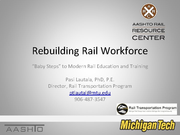 Rebuilding Rail Workforce “Baby Steps” to Modern Rail Education and Training Pasi Lautala, Ph.