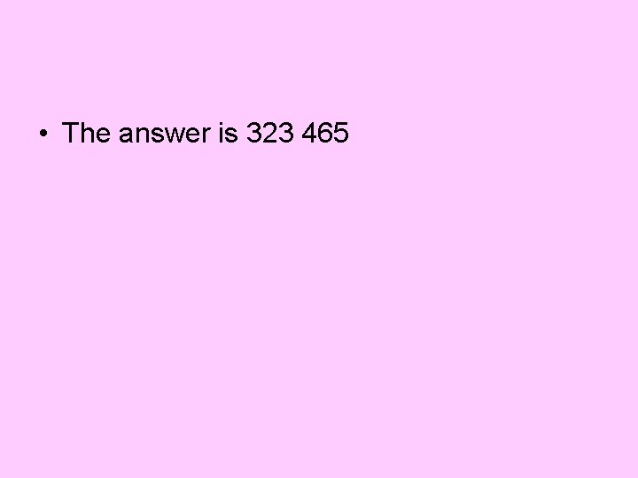  • The answer is 323 465 