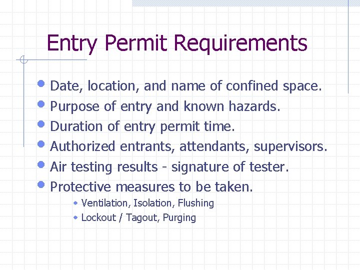 Entry Permit Requirements • Date, location, and name of confined space. • Purpose of