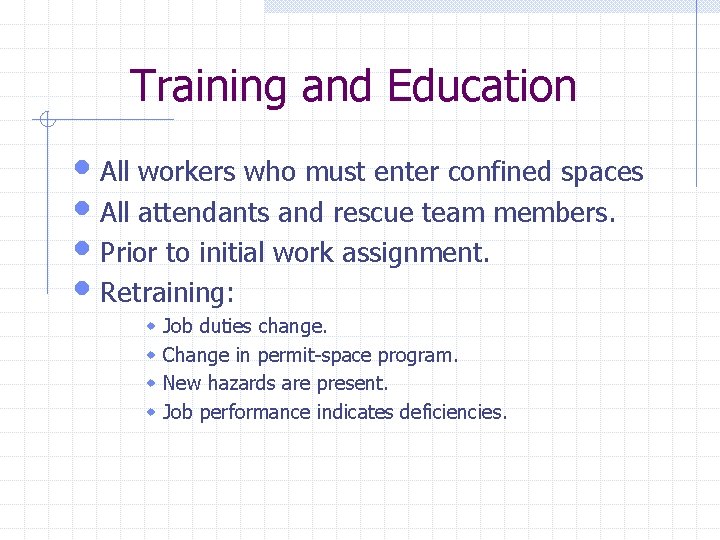 Training and Education • All workers who must enter confined spaces • All attendants