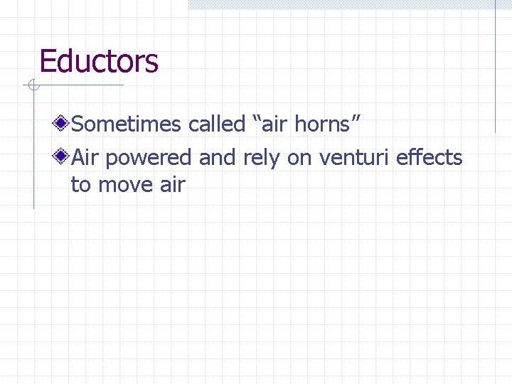 Eductors Sometimes called “air horns” Air powered and rely on venturi effects to move