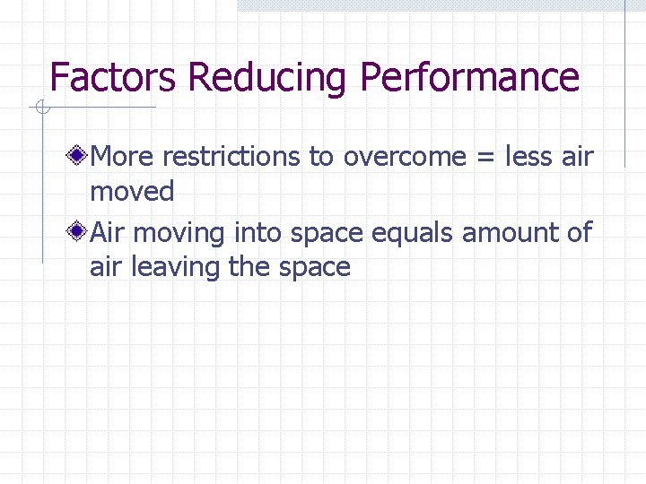 Factors Reducing Performance More restrictions to overcome = less air moved Air moving into