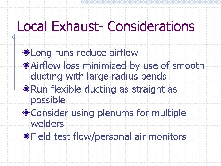 Local Exhaust- Considerations Long runs reduce airflow Airflow loss minimized by use of smooth