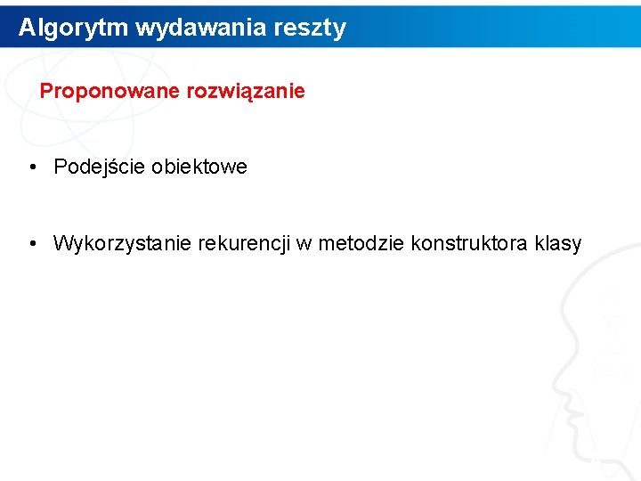 Algorytm wydawania reszty Proponowane rozwiązanie • Podejście obiektowe • Wykorzystanie rekurencji w metodzie konstruktora