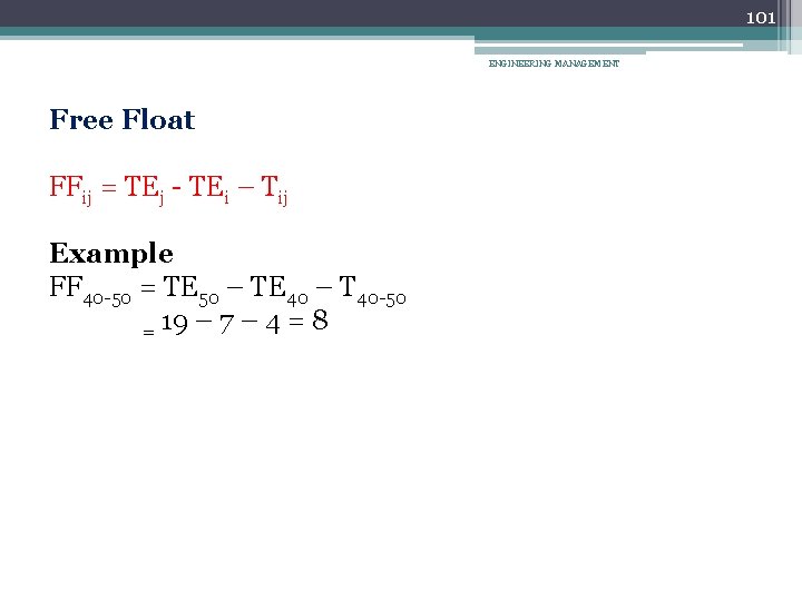 101 ENGINEERING MANAGEMENT Free Float FFij = TEj - TEi – Tij Example FF