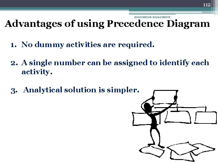 112 ENGINEERING MANAGEMENT Advantages of using Precedence Diagram 1. No dummy activities are required.