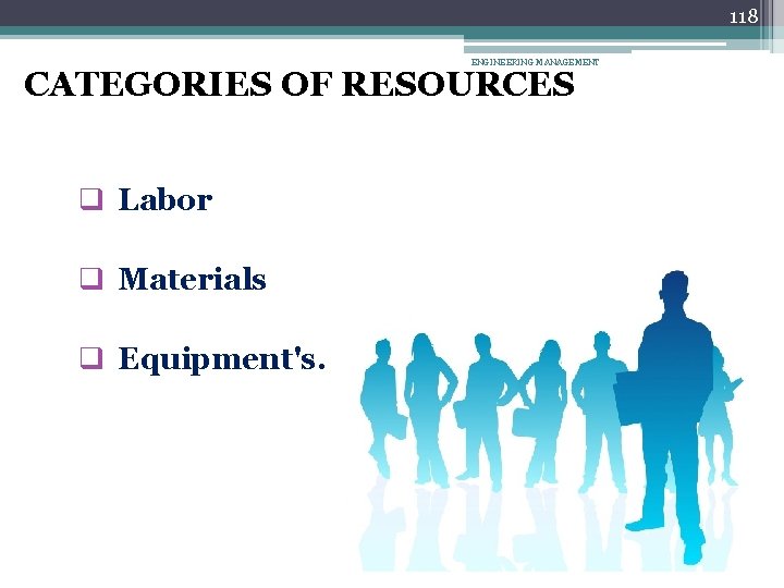 118 ENGINEERING MANAGEMENT CATEGORIES OF RESOURCES q Labor q Materials q Equipment's. 