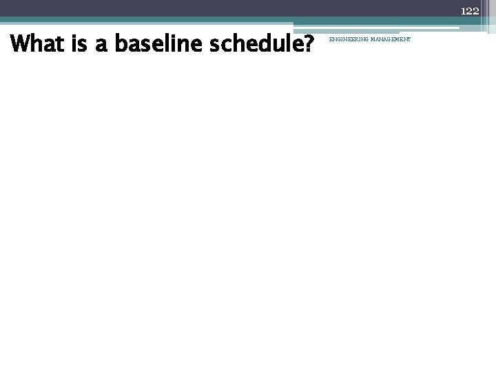 122 What is a baseline schedule? ENGINEERING MANAGEMENT 