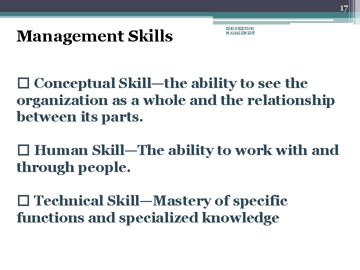 17 Management Skills ENGINEERING MANAGEMENT � Conceptual Skill—the ability to see the organization as