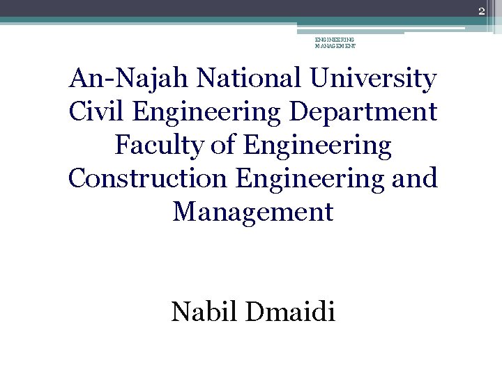 2 ENGINEERING MANAGEMENT An-Najah National University Civil Engineering Department Faculty of Engineering Construction Engineering