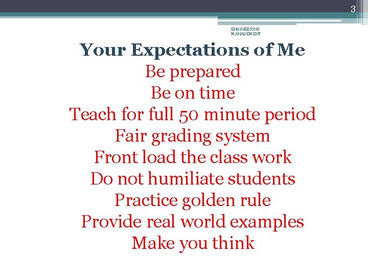 3 ENGINEERING MANAGEMENT Your Expectations of Me Be prepared Be on time Teach for