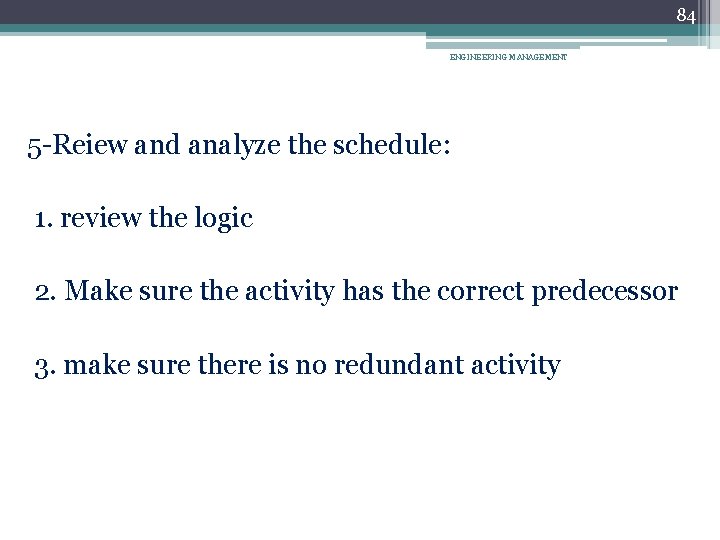 84 ENGINEERING MANAGEMENT 5 -Reiew and analyze the schedule: 1. review the logic 2.