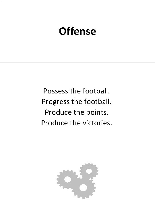 Offense Possess the football. Progress the football. Produce the points. Produce the victories. 