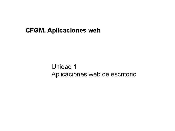 CFGM. Aplicaciones web Unidad 1 Aplicaciones web de escritorio 