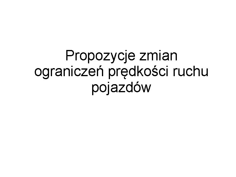 Propozycje zmian ograniczeń prędkości ruchu pojazdów Propozycje zmian ograniczeń prędkości ruchu pojazdów