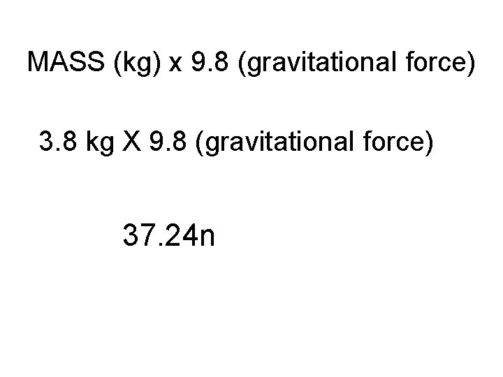 MASS (kg) x 9. 8 (gravitational force) 3. 8 kg X 9. 8 (gravitational