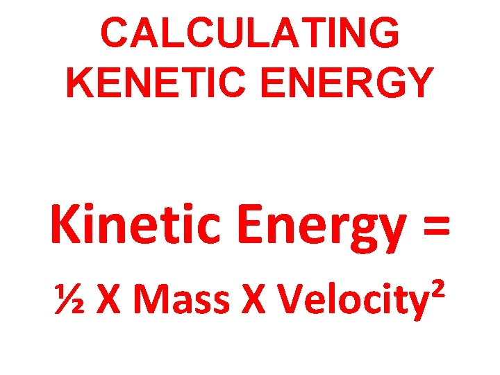 CALCULATING KENETIC ENERGY Kinetic Energy = ½ X Mass X Velocity² 