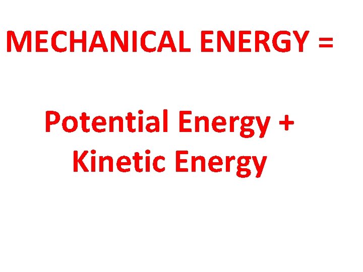 MECHANICAL ENERGY = Potential Energy + Kinetic Energy 