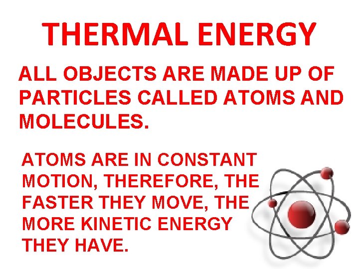 THERMAL ENERGY ALL OBJECTS ARE MADE UP OF PARTICLES CALLED ATOMS AND MOLECULES. ATOMS