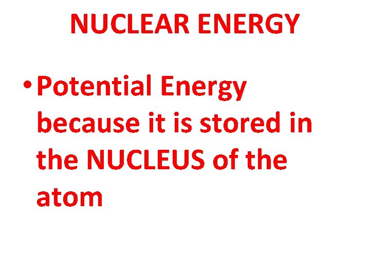 NUCLEAR ENERGY • Potential Energy because it is stored in the NUCLEUS of the