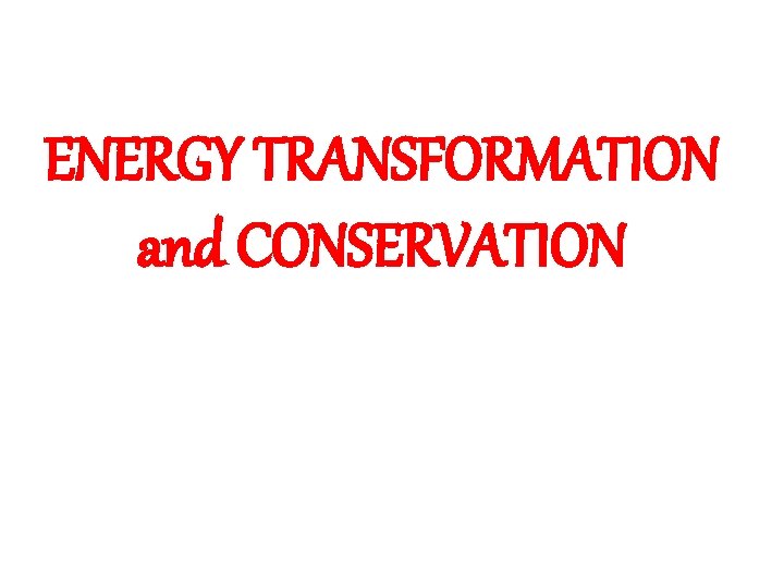 ENERGY TRANSFORMATION and CONSERVATION 