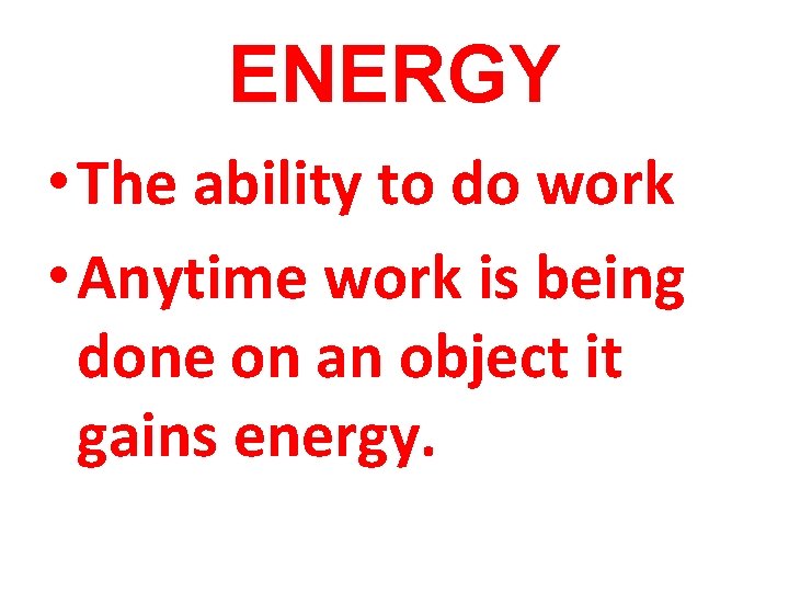 ENERGY • The ability to do work • Anytime work is being done on