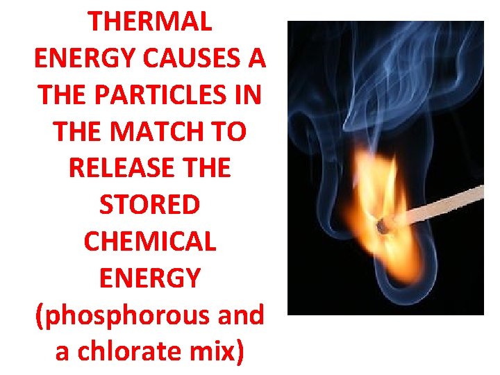 THERMAL ENERGY CAUSES A THE PARTICLES IN THE MATCH TO RELEASE THE STORED CHEMICAL