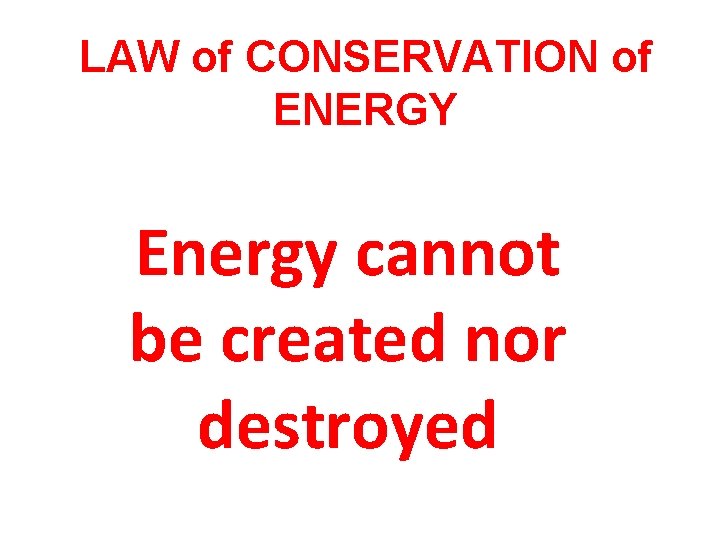 LAW of CONSERVATION of ENERGY Energy cannot be created nor destroyed 