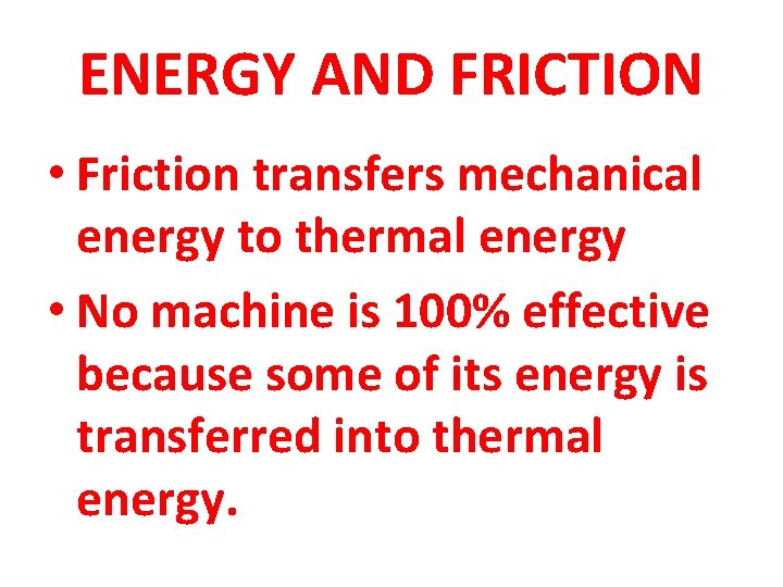 ENERGY AND FRICTION • Friction transfers mechanical energy to thermal energy • No machine