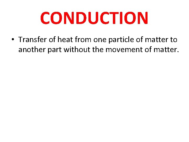 CONDUCTION • Transfer of heat from one particle of matter to another part without